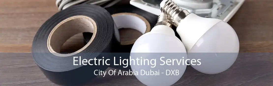 Electric Lighting Services City Of Arabia Dubai - DXB