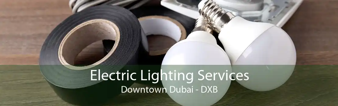 Electric Lighting Services Downtown Dubai - DXB