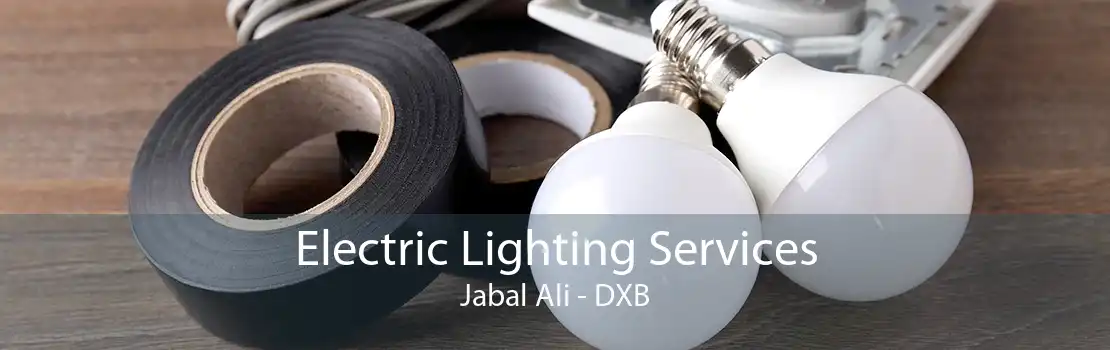 Electric Lighting Services Jabal Ali - DXB