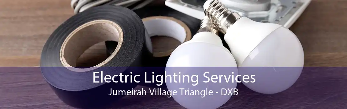 Electric Lighting Services Jumeirah Village Triangle - DXB